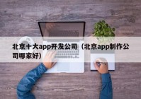 北京十大app開發(fā)公司（北京app制作公司哪家好）